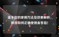 金手指的使用方法及效果解析，教你如何正确使用金手指！