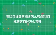 餐饮目标顾客描述怎么写(餐饮目标顾客描述怎么写好)
