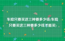 车险只要买这三种要多少钱(车险只要买这三种要多少钱才能买)