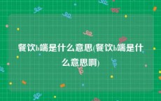 餐饮b端是什么意思(餐饮b端是什么意思啊)