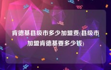 肯德基县级市多少加盟费(县级市加盟肯德基要多少钱)