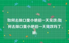 如何去除口臭小绝招一天见效(如何去除口臭小绝招一天见效玛丁琳)
