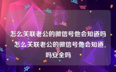 怎么关联老公的微信号他会知道吗 怎么关联老公的微信号他会知道吗安全吗