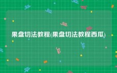 果盘切法教程(果盘切法教程西瓜)
