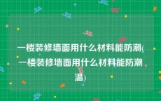 一楼装修墙面用什么材料能防潮(一楼装修墙面用什么材料能防潮温)