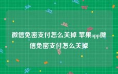 微信免密支付怎么关掉 苹果app微信免密支付怎么关掉