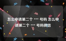 怎么申请第二个 *** 号码 怎么申请第二个 *** 号码微信