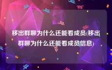 移出群聊为什么还能看成员(移出群聊为什么还能看成员信息)