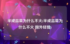 半成品菜为什么不火(半成品菜为什么不火 国外经验)