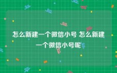怎么新建一个微信小号 怎么新建一个微信小号呢