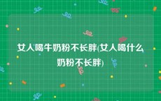 女人喝牛奶粉不长胖(女人喝什么奶粉不长胖)