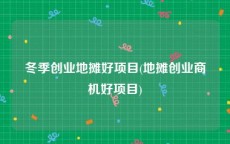 冬季创业地摊好项目(地摊创业商机好项目)
