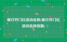 银行开门红活动名称(银行开门红活动名称创新)