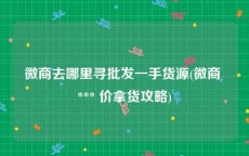 微商去哪里寻批发一手货源(微商 *** 价拿货攻略)