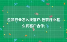 包装行业怎么找客户(包装行业怎么找客户合作)