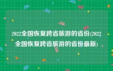 2022全国恢复跨省旅游的省份(2022全国恢复跨省旅游的省份最新)