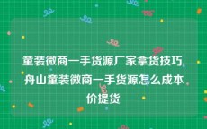 童装微商一手货源厂家拿货技巧,舟山童装微商一手货源怎么成本价提货