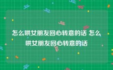 怎么哄女朋友回心转意的话 怎么哄女朋友回心转意的话
