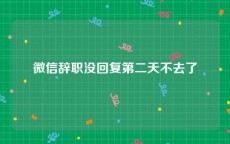 微信辞职没回复第二天不去了
