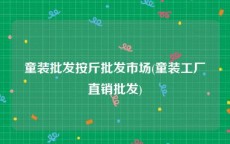 童装批发按斤批发市场(童装工厂直销批发)