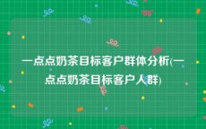 一点点奶茶目标客户群体分析(一点点奶茶目标客户人群)