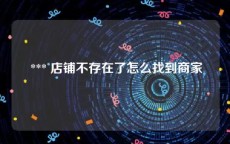 *** 店铺不存在了怎么找到商家