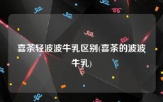 喜茶轻波波牛乳区别(喜茶的波波牛乳)