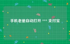 手机老是自动打开 *** 支付宝
