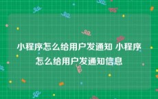 小程序怎么给用户发通知 小程序怎么给用户发通知信息