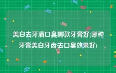 美白去牙渍口臭哪款牙膏好(哪种牙膏美白牙齿去口臭效果好)