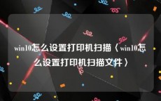 win10怎么设置打印机扫描〈win10怎么设置打印机扫描文件〉