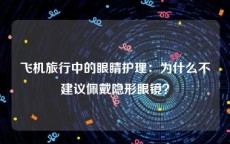 飞机旅行中的眼睛护理：为什么不建议佩戴隐形眼镜？