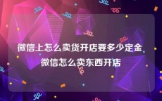 微信上怎么卖货开店要多少定金 微信怎么卖东西开店