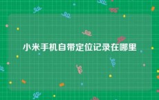 小米手机自带定位记录在哪里