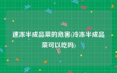 速冻半成品菜的危害(冷冻半成品菜可以吃吗)