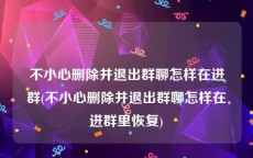 不小心删除并退出群聊怎样在进群(不小心删除并退出群聊怎样在进群里恢复)