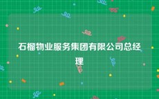 石榴物业服务集团有限公司总经理