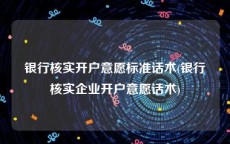 银行核实开户意愿标准话术(银行核实企业开户意愿话术)