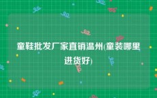 童鞋批发厂家直销温州(童装哪里进货好)