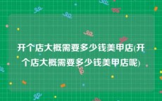 开个店大概需要多少钱美甲店(开个店大概需要多少钱美甲店呢)