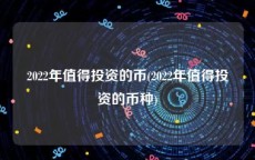 2022年值得投资的币(2022年值得投资的币种)