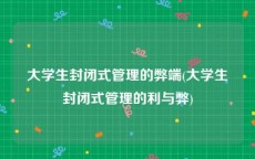 大学生封闭式管理的弊端(大学生封闭式管理的利与弊)