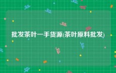 批发茶叶一手货源(茶叶原料批发)