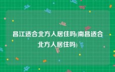 昌江适合北方人居住吗(南昌适合北方人居住吗)