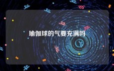 瑜伽球的气要充满吗