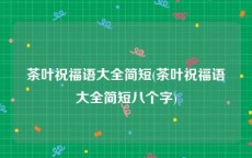 茶叶祝福语大全简短(茶叶祝福语大全简短八个字)