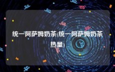 统一阿萨姆奶茶(统一阿萨姆奶茶热量)