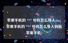 苹果手机的 *** 号码怎么导入sim(苹果手机的 *** 号码怎么导入到新苹果手机)