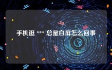 手机逛 *** 总是白屏怎么回事