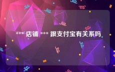  *** 店铺 *** 跟支付宝有关系吗